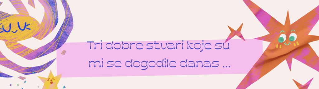 Tri dobre stvari koje su mi se dogodile danas
